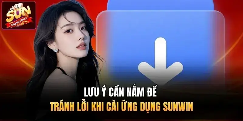 Lưu ý cần nắm để tránh lỗi khi cài ứng dụng Sunwin