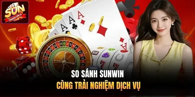 So sánh Sunwin cùng trải nghiệm dịch vụ