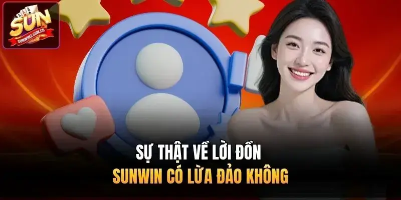 Sự thật về lời đồn Sunwin có lừa đảo không